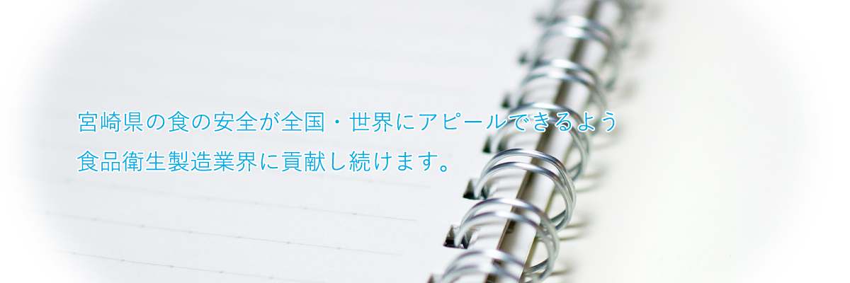 宮崎県の食の安全が全国・世界にアピールできるよう食品衛生製造業界に貢献し続けます。